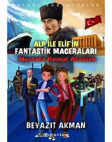 Alp ile Elifin Fantastik Maceraları: Mustafa Kemal Atatürk - Efsane Karakterler - Beyazıt Akman - Epsilon Yayınevi