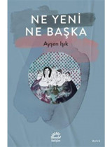 Ne Yeni Ne Başka - Ayşen Işık - İletişim Yayınları
