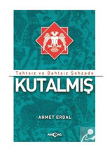 Tahtsız ve Bahtsız Şehzade: Kutalmış - Ahmet Erdal - Akçağ Yayınları