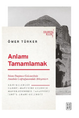 Ketebe Yayınları Anlamı Tamamlamak - Islam Düşünce Geleneğinin Anadolu Coğrafyasındaki Bileşenleri Ömer Türker