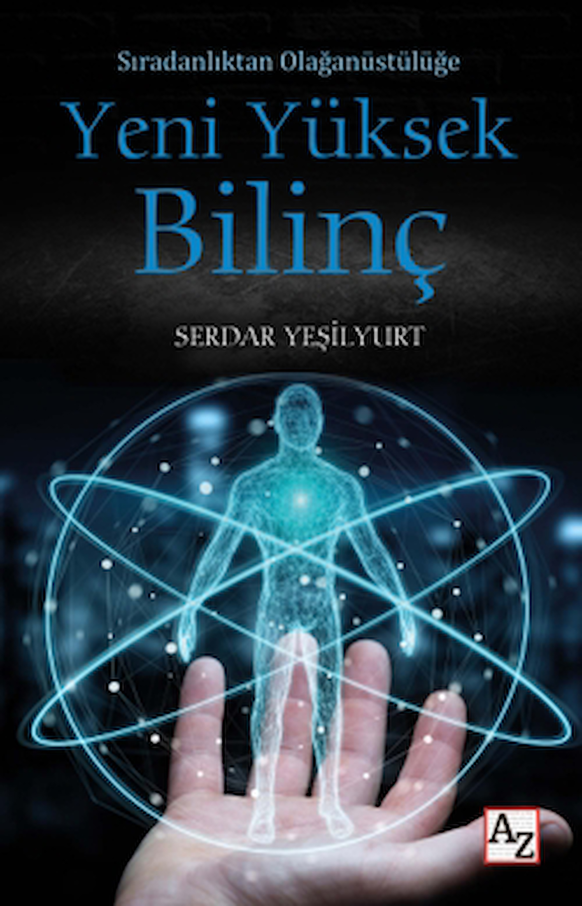 Sıradanlıktan Olağanüstülüğe Yeni Yüksek Bilinç / Serdar Yeşilyurt / Az Kitap / 9786256468610