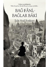 Bağ Fani Bağlar Baki - Uçhisar Topraklarından Yıldız Sarayı'nın İzleriyle Konya'ya Ulaşan Yolculuk - Şule Anıl Sonkaya - Luna Yayınları