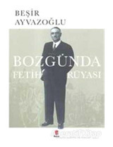 Bozgunda Fetih Rüyası - Beşir Ayvazoğlu - Kapı Yayınları