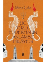 Üç Yüzlü Ejderhanın Anlamsız Hikayesi - Merve Çakır - İz Yayıncılık