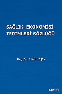 Sağlık Ekonomisi Terimleri Sözlüğü A. Kadir Işık Ekin Basım Yayın