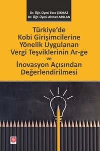 Türkiye'de Kobi Girişimcilerine Yönelik Uygulanan Vergi Teşviklerinin Ar-ge ve İnovasyon Açısından Değerlendirilmesi Ahmet Arslan Ekin Basım Yayın
