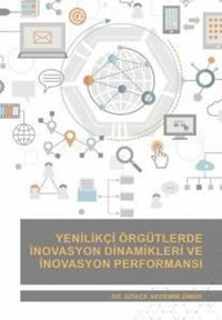 Yenilikçi Örgütlerde İnovasyon Dinamikleri ve İnovasyon Performansı Gökçe Akdemir Ömür Nobel Akademik Yayıncılık