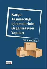 Kargo Taşımacılığı İşletmelerinin Organizasyon Yapıları Onur Dikmenli Beta Yayınları