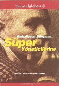 Globalleşen Dünyanın Süper Yöneticilerine Asuman Uluçınar Türkel Türkmen Kitabevi