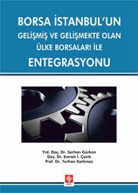 Borsa İstanbul'un Gelişmiş ve Gelişmekte Olan Ülke Borsaları İle Entegrasyonu Serhan Gürkan, Emrah İ. Çevik, Turhan Korkmaz Ekin Basım Yayın