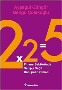 2x2=5 - Finans Sektöründe Satışçı Değil Danışman Olmalı Ayşegül Güngör, Bengü Çolakoğlu İnkılap Kitabevi