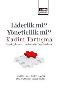 Liderlik mi? Yöneticilik mi? Kadim Tartışma - Sağlık Çalışanları Üzerinden Bir Değerlendirme Hacer Orun Kavak Eğitim Yayınevi