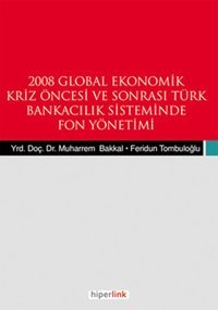 2008 Global Ekonomik Kriz Öncesi ve Sonrası Türk Bankacılık Sisteminde Fon Yönetimi Muharrem Bakkal Hiperlink