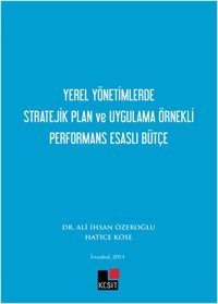 Yerel Yönetimlerde Stratejik Plan ve Uygulama Örnekli Performans Esaslı Bütçe Ali İhsan Özeroğlu, Hatice Köse Kesit Yayınları