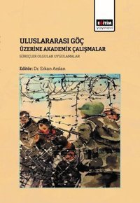 Uluslararası Göç Üzerine Akademik Çalışmalar Süreçler Olgular Uygulamalar Erkan Arslan Eğitim Yayınevi