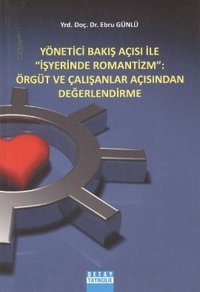 Yönetici Bakış Açısı ile İş Yerinde Romantizm: Örgüt ve Çalışanlar Açısından Değerlendirme Ebru Günlü Detay Yayıncılık