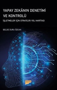 Yapay Zekanın Denetimi ve Kontrolü - İşletmeler İçin Stratejik Yol Haritası Belde Duru Özcan Siyasal Kitabevi