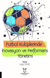 Futbol Kulüplerinde İnovasyon ve Performans Yönetimi Ayşe Demir Akademisyen Kitabevi