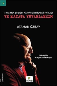 Yedi Yaşımda Bindiğim Kamyonun Frenleri Patladı ve Hayata Yuvarlandım Ataman Özbay Elma Yayınevi