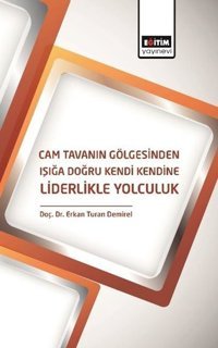 Cam Tavanın Gölgesinden Işığa Doğru Kendi Kendine Liderlikle Yolculuk Erkan Turan Demirel Eğitim Yayınevi
