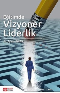Eğitimde Vizyoner Liderlik Ayhan Özkan Pegem Akademi Yayıncılık