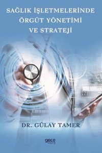 Sağlık İşletmelerinde Örgüt Yönetimi ve Strateji Gülay Tamer Gece Kitaplığı