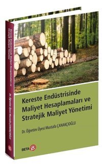 Kereste Endüstrisinde Maliyet Hesaplamaları ve Stratejik Maliyet Yönetimi Mustafa Çanakçıoğlu Beta Yayınları