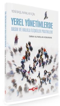 Yeni Başlayanlar İçin Yerel Yönetimlerde Basın ve Halkla İlişkiler Pratikleri Emrah Alparslan Konukman Akçağ Yayınları