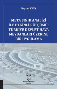 Meta Sınır Analizi ile Etkinlik Ölçümü: Türkiye Devlet Hava Meydanları Üzerine Bir Uygulama Neylan Kaya Akademisyen Kitabevi