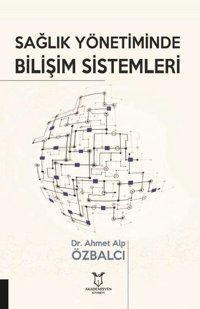 Sağlık Yönetiminde Bilişim Sistemleri Ahmet Alp Özbalcı Akademisyen Kitabevi