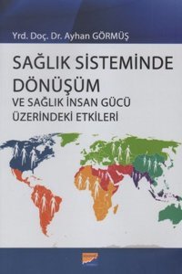 Sağlık Sisteminde Dönüşüm ve Sağlık İnsan Gücü Üzerindeki Etkileri Ayhan Görmüş Siyasal Kitabevi