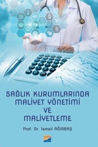 Sağlık Kurumlarında Maliyet Yönetimi ve Maliyetleme İsmail Ağırbaş Siyasal Kitabevi