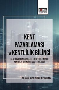 Kent Pazarlaması ve Kentlilik Bilinci - Kent Pazarlamasında İletişim Yönetimiyle Kentlilik Bilincini Burcu Altıparmak Eğitim Yayınevi
