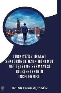 Türkiye'de İmalat Sektöründe Uzun Dönemde Net İşletme Sermayesi Bileşenlerinin İncelenmesi Ali Faruk Açıkgöz Platanus Publishing