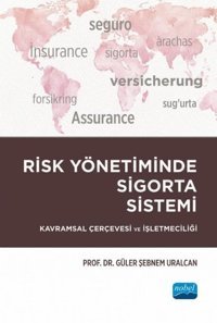 Risk Yönetiminde Sigorta Sistemi - Kavramsal Çerçevesi ve İşletmeciliği Güler Şebnem Uralcan Nobel Akademik Yayıncılık