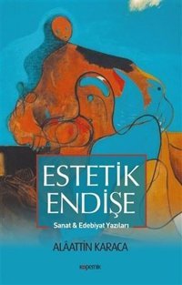 Estetik Endişe Sanat ve Edebiyat Yazıları Alaattin Karaca Kopernik Kitap