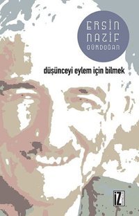 Düşünceyi Eylem İçin Bilmek Ersin Nazif Gürdoğan İz Yayıncılık