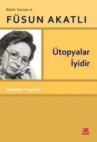 Ütopyalar İyidir - Felsefe Yazıları - Bütün Yazıları 4 Füsun Akatlı Kırmızı Kedi
