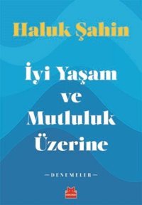 İyi Yaşam ve Mutluluk Üzerine - Denemeler Haluk Şahin Kırmızı Kedi
