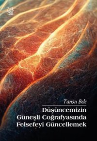 Düşüncemizin Güneşli Coğrafyasında Felsefeyi Güncellemek Tansu Bele Luna Yayınları