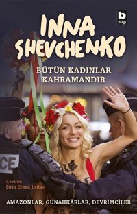 Bütün Kadınlar Kahramandır Inna Shevchenko Bilgi Yayınevi
