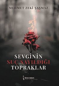 Sevginin Suç Sayıldığı Topraklar Mehmet Zeki Şaşmaz İkinci Adam Yayınları
