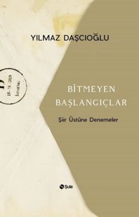 Bitmeyen Başlangıçlar-Şiir Üstüne Denemeler Yılmaz Daşcıoğlu Şule Yayınları