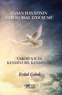 İnsan Hayatının Varoluşsal İzdüşümü - Varoluş İçin Kendini Bil Kendin Ol! Erdal Çolak Gülnar Yayınları