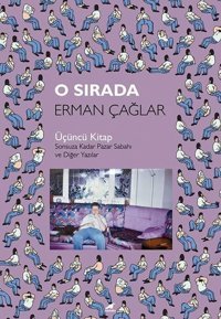 O Sırada: Üçüncü Kitap - Sonsuza Kadar Pazar Sabahı ve Diğer Yazılar Erman Çağlar Karakarga
