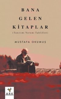 Bana Gelen Kitaplar: Tanıtım - Yorum - Tahliller Mustafa Okumuş Ark Kitapları