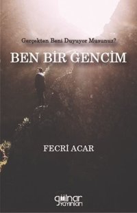Ben Bir Gencim - Gerçekten Beni Duyuyor musunuz? Fecri Acar Gülnar Yayınları