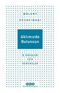 Aklımızda Bulunsun - İş İnsanları İçin Denemeler Bülent Eczacıbaşı Yapı Kredi Yayınları