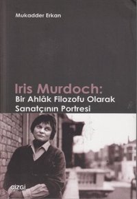 Iris Murdoch: Bir Ahlak Filozofu Olarak Sanatçının Portresi Mukadder Erkan Çizgi Kitabevi
