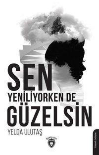 Sen Yeniliyorken de Güzelsin Yelda Ulutaş Dorlion Yayınevi